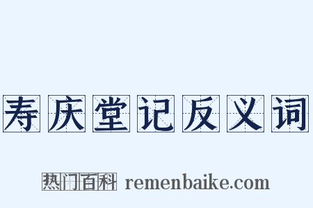 寿庆堂记反义词是什么意思的图片
